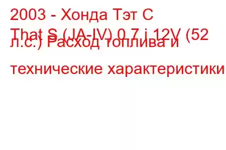 2003 - Хонда Тэт С
That S (JA-IV) 0.7 i 12V (52 л.с.) Расход топлива и технические характеристики