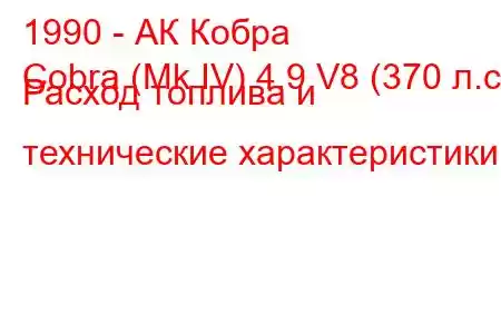 1990 - АК Кобра
Cobra (Mk IV) 4.9 V8 (370 л.с.) Расход топлива и технические характеристики