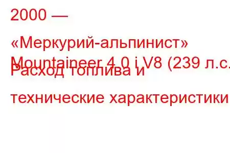 2000 — «Меркурий-альпинист»
Mountaineer 4.0 i V8 (239 л.с.) Расход топлива и технические характеристики