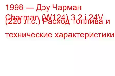 1998 — Дэу Чарман
Charman (W124) 3.2 i 24V (220 л.с.) Расход топлива и технические характеристики