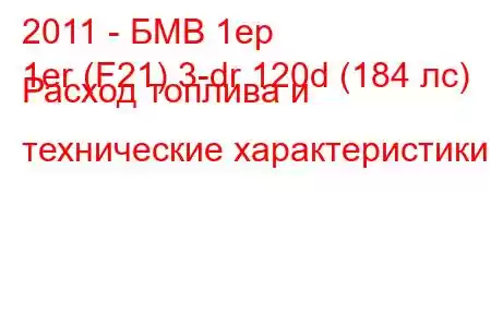 2011 - БМВ 1ер
1er (F21) 3-dr 120d (184 лс) Расход топлива и технические характеристики