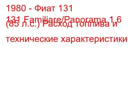 1980 - Фиат 131
131 Familiare/Panorama 1.6 (85 л.с.) Расход топлива и технические характеристики