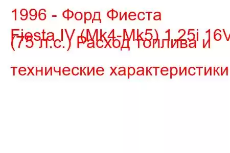 1996 - Форд Фиеста
Fiesta IV (Mk4-Mk5) 1.25i 16V (75 л.с.) Расход топлива и технические характеристики