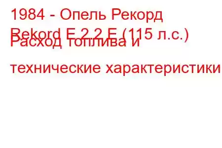 1984 - Опель Рекорд
Rekord E 2.2 E (115 л.с.) Расход топлива и технические характеристики