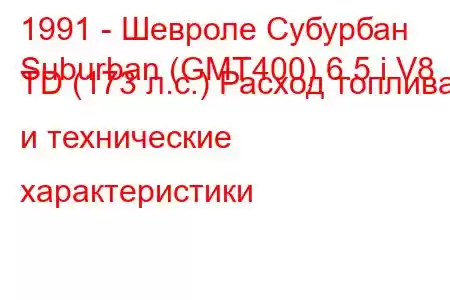 1991 - Шевроле Субурбан
Suburban (GMT400) 6.5 i V8 TD (173 л.с.) Расход топлива и технические характеристики