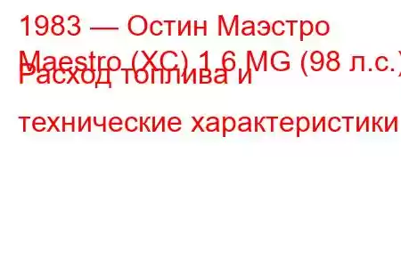 1983 — Остин Маэстро
Maestro (XC) 1.6 MG (98 л.с.) Расход топлива и технические характеристики