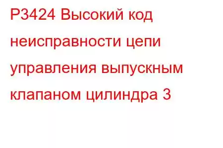 P3424 Высокий код неисправности цепи управления выпускным клапаном цилиндра 3