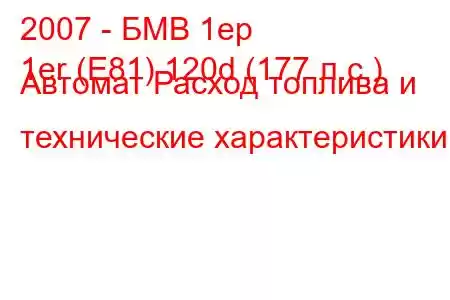 2007 - БМВ 1ер
1er (E81) 120d (177 л.с.) Автомат Расход топлива и технические характеристики