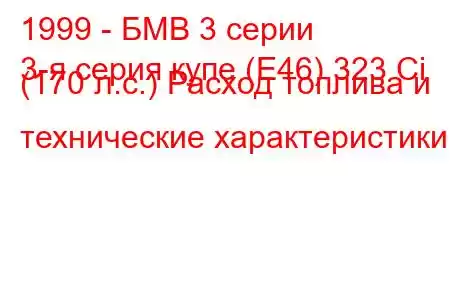 1999 - БМВ 3 серии
3-я серия купе (E46) 323 Ci (170 л.с.) Расход топлива и технические характеристики