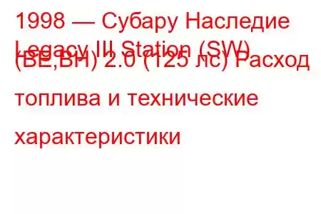 1998 — Субару Наследие
Legacy III Station (SW) (BE,BH) 2.0 (125 лс) Расход топлива и технические характеристики