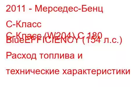 2011 - Мерседес-Бенц С-Класс
C-Класс (W204) C 180 BlueEFFICIENCY (154 л.с.) Расход топлива и технические характеристики