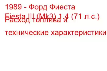 1989 - Форд Фиеста
Fiesta III (Mk3) 1.4 (71 л.с.) Расход топлива и технические характеристики