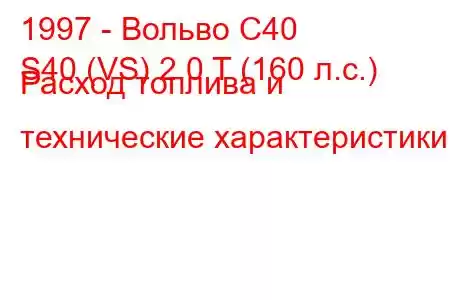 1997 - Вольво С40
S40 (VS) 2.0 T (160 л.с.) Расход топлива и технические характеристики