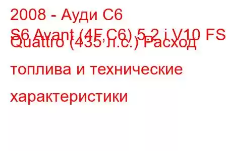 2008 - Ауди С6
S6 Avant (4F,C6) 5.2 i V10 FSI Quattro (435 л.с.) Расход топлива и технические характеристики