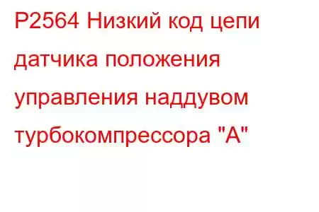 P2564 Низкий код цепи датчика положения управления наддувом турбокомпрессора 