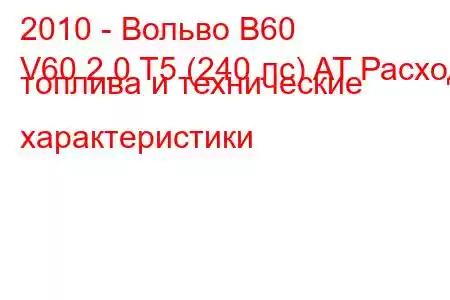 2010 - Вольво В60
V60 2.0 T5 (240 лс) AT Расход топлива и технические характеристики