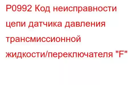 P0992 Код неисправности цепи датчика давления трансмиссионной жидкости/переключателя 