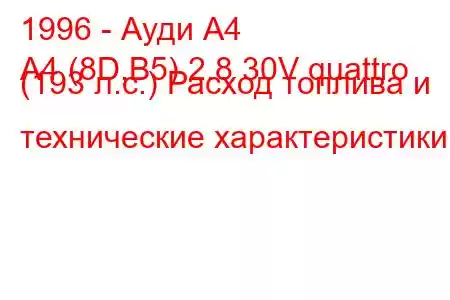 1996 - Ауди А4
A4 (8D,B5) 2.8 30V quattro (193 л.с.) Расход топлива и технические характеристики