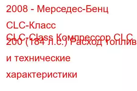 2008 - Мерседес-Бенц CLC-Класс
CLC-Class Компрессор CLC 200 (184 л.с.) Расход топлива и технические характеристики