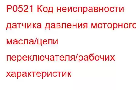 P0521 Код неисправности датчика давления моторного масла/цепи переключателя/рабочих характеристик