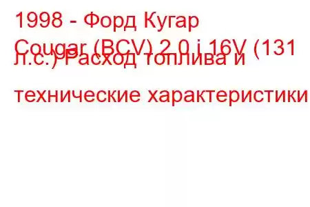 1998 - Форд Кугар
Cougar (BCV) 2.0 i 16V (131 л.с.) Расход топлива и технические характеристики