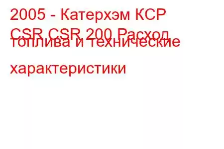 2005 - Катерхэм КСР
CSR CSR 200 Расход топлива и технические характеристики