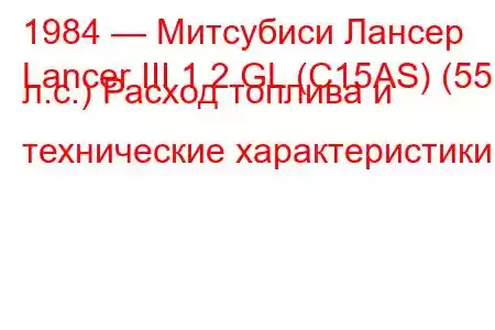 1984 — Митсубиси Лансер
Lancer III 1.2 GL (C15AS) (55 л.с.) Расход топлива и технические характеристики