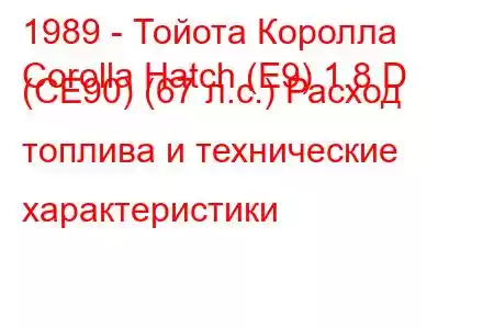 1989 - Тойота Королла
Corolla Hatch (E9) 1.8 D (CE90) (67 л.с.) Расход топлива и технические характеристики