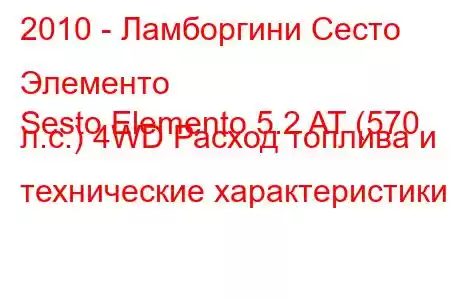 2010 - Ламборгини Сесто Элементо
Sesto Elemento 5.2 AT (570 л.с.) 4WD Расход топлива и технические характеристики