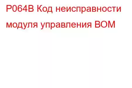 P064B Код неисправности модуля управления ВОМ