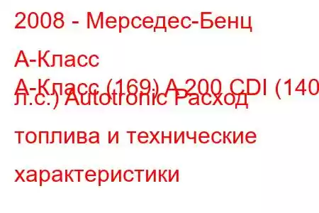 2008 - Мерседес-Бенц А-Класс
A-Класс (169) A 200 CDI (140 л.с.) Autotronic Расход топлива и технические характеристики