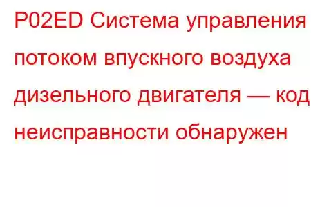 P02ED Система управления потоком впускного воздуха дизельного двигателя — код неисправности обнаружен