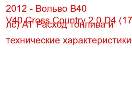 2012 - Вольво В40
V40 Cross Country 2.0 D4 (177 лс) АТ Расход топлива и технические характеристики