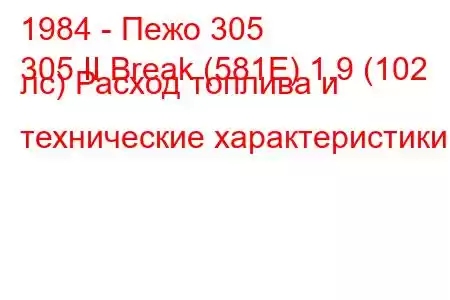 1984 - Пежо 305
305 II Break (581E) 1.9 (102 лс) Расход топлива и технические характеристики