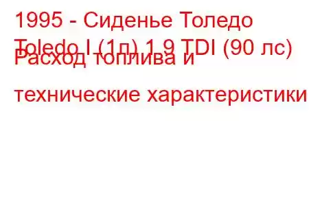 1995 - Сиденье Толедо
Toledo I (1л) 1.9 TDI (90 лс) Расход топлива и технические характеристики