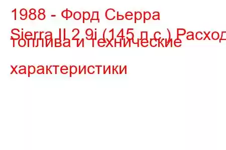 1988 - Форд Сьерра
Sierra II 2.9i (145 л.с.) Расход топлива и технические характеристики