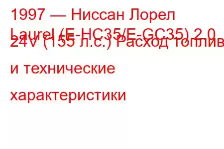 1997 — Ниссан Лорел
Laurel (E-HC35/E-GC35) 2.0 24V (155 л.с.) Расход топлива и технические характеристики