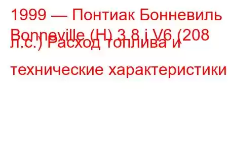 1999 — Понтиак Бонневиль
Bonneville (H) 3.8 i V6 (208 л.с.) Расход топлива и технические характеристики