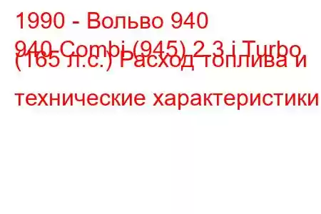 1990 - Вольво 940
940 Combi (945) 2.3 i Turbo (165 л.с.) Расход топлива и технические характеристики