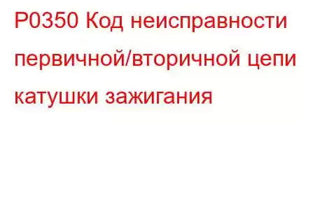 P0350 Код неисправности первичной/вторичной цепи катушки зажигания