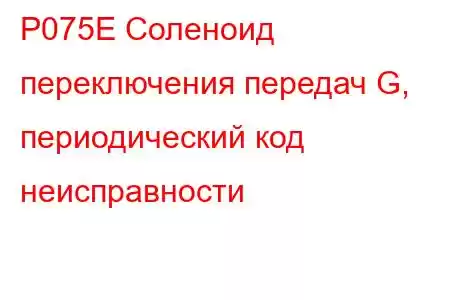 P075E Соленоид переключения передач G, периодический код неисправности