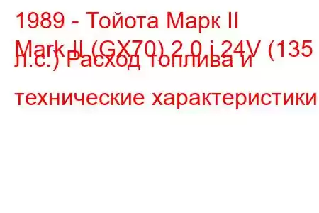 1989 - Тойота Марк II
Mark II (GX70) 2.0 i 24V (135 л.с.) Расход топлива и технические характеристики