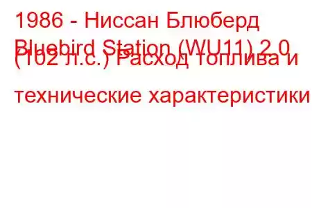 1986 - Ниссан Блюберд
Bluebird Station (WU11) 2.0 (102 л.с.) Расход топлива и технические характеристики