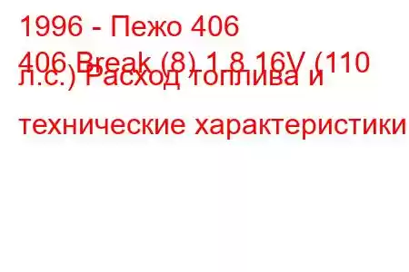 1996 - Пежо 406
406 Break (8) 1.8 16V (110 л.с.) Расход топлива и технические характеристики