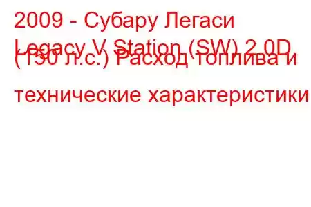 2009 - Субару Легаси
Legacy V Station (SW) 2.0D (150 л.с.) Расход топлива и технические характеристики