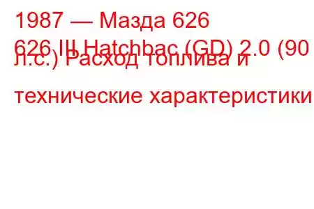 1987 — Мазда 626
626 III Hatchbac (GD) 2.0 (90 л.с.) Расход топлива и технические характеристики