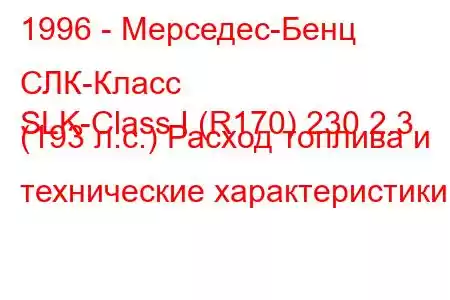 1996 - Мерседес-Бенц СЛК-Класс
SLK-Class I (R170) 230 2.3 (193 л.с.) Расход топлива и технические характеристики