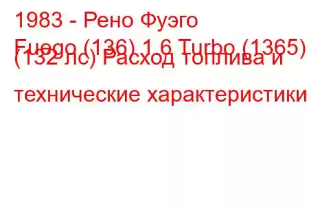 1983 - Рено Фуэго
Fuego (136) 1.6 Turbo (1365) (132 лс) Расход топлива и технические характеристики