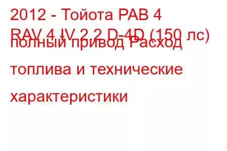 2012 - Тойота РАВ 4
RAV 4 IV 2.2 D-4D (150 лс) полный привод Расход топлива и технические характеристики