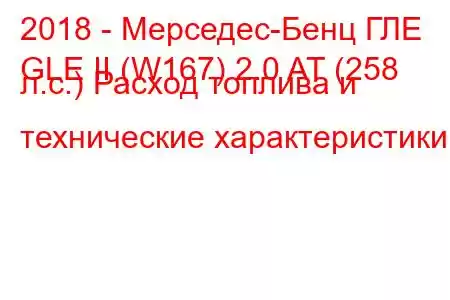 2018 - Мерседес-Бенц ГЛЕ
GLE II (W167) 2.0 AT (258 л.с.) Расход топлива и технические характеристики